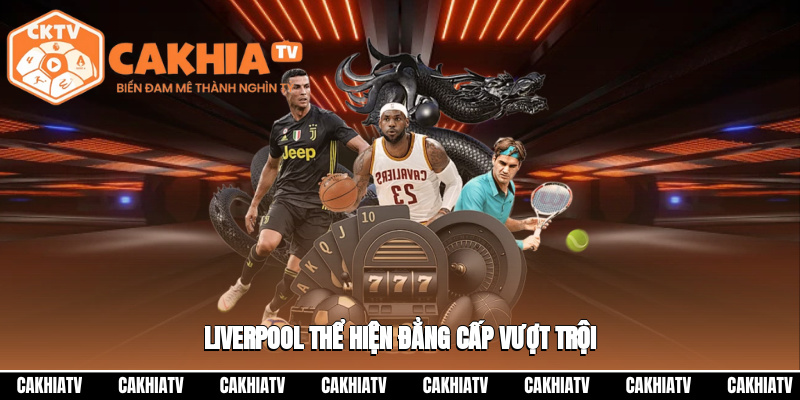 Liverpool cho thấy sự áp đảo về trình độ